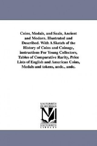 Kniha Coins, Medals, and Seals, Ancient and Modern. Illustrated and Described. With A Sketch of the History of Coins and Coinage, instructions For Young Col William Cowper Prime