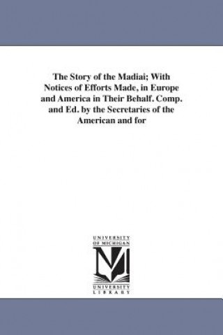 Kniha Story of the Madiai; With Notices of Efforts Made, in Europe and America in Their Behalf. Comp. and Ed. by the Secretaries of the American and for An American and Foreign Christian Union