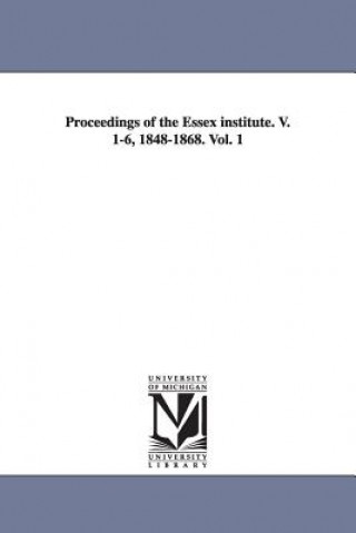 Könyv Proceedings of the Essex Institute. V. 1-6, 1848-1868. Vol. 1 Essex Institute