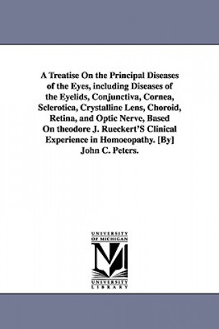 Knjiga Treatise On the Principal Diseases of the Eyes, including Diseases of the Eyelids, Conjunctiva, Cornea, Sclerotica, Crystalline Lens, Choroid, Retina, John Charles Peters