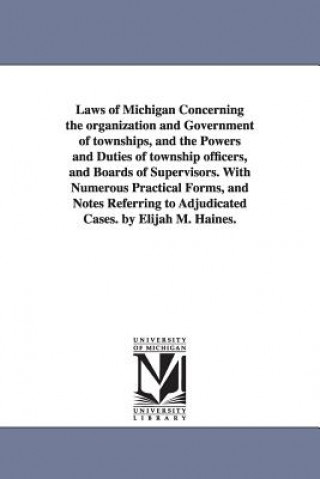 Knjiga Laws of Michigan Concerning the organization and Government of townships, and the Powers and Duties of township officers, and Boards of Supervisors. W Elijah Middlebrook Haines