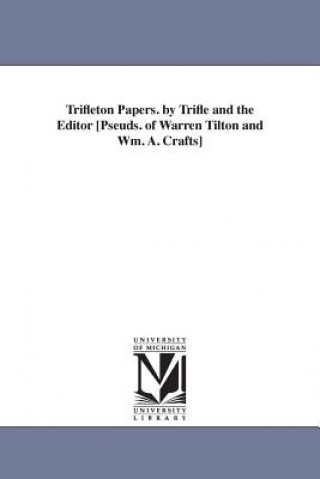 Book Trifleton Papers. by Trifle and the Editor [Pseuds. of Warren Tilton and Wm. A. Crafts] Warren Tilton