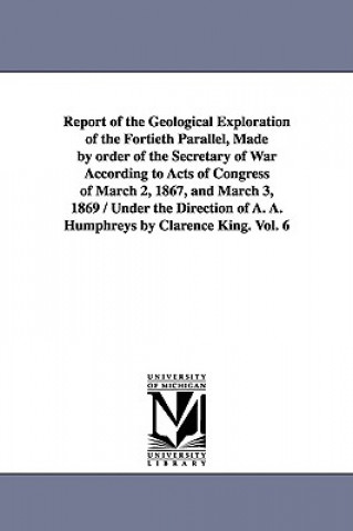 Книга Report of the Geological Exploration of the Fortieth Parallel, Made by order of the Secretary of War According to Acts of Congress of March 2, 1867, a States Geological Exploration of United States Geological Exploration of