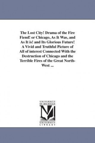 Kniha Lost City! Drama of the Fire Fiend! or Chicago, as It Was, and as It Is! and Its Glorious Future! a Vivid and Truthful Picture of All of Interest Frank Luzerne