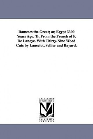 Kniha Rameses the Great; Or, Egypt 3300 Years Ago. Tr. from the French of F. de Lanoye. with Thirty-Nine Wood Cuts by Lancelot, Sellier and Bayard. F De (Ferdinand) Lanoye