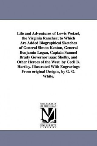 Kniha Life and Adventures of Lewis Wetzel, the Virginia Rancher; to Which Are Added Biographical Sketches of General Simon Kenton, General Benjamin Logan, C Cecil B Hartley