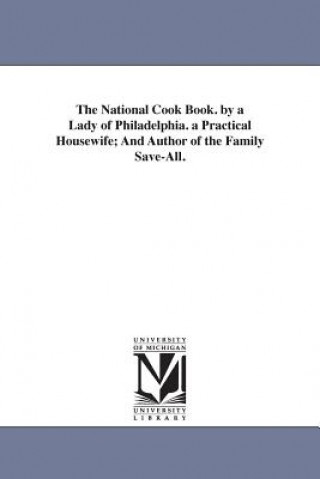Kniha National Cook Book. by a Lady of Philadelphia. a Practical Housewife; And Author of the Family Save-All. Hannah Mary Bouvier Peterson