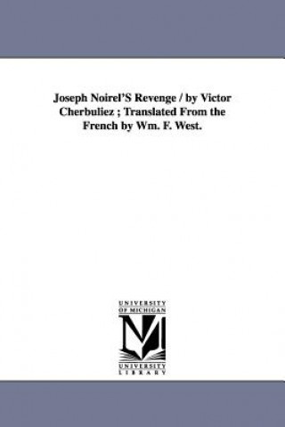 Könyv Joseph Noirel'S Revenge / by Victor Cherbuliez; Translated From the French by Wm. F. West. Victor Cherbuliez