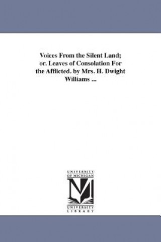 Kniha Voices From the Silent Land; or. Leaves of Consolation For the Afflicted. by Mrs. H. Dwight Williams ... Martha Noyes Williams