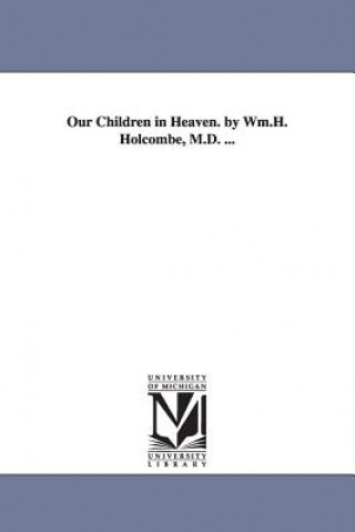 Könyv Our Children in Heaven. by Wm.H. Holcombe, M.D. ... William Henry Holcombe