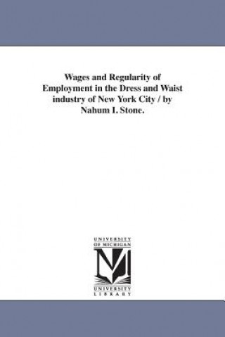 Buch Wages and Regularity of Employment in the Dress and Waist industry of New York City / by Nahum I. Stone. Nahum Isaac Stone