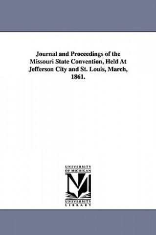 Könyv Journal and Proceedings of the Missouri State Convention, Held At Jefferson City and St. Louis, March, 1861. March Missouri Convention