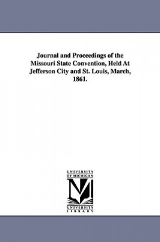 Książka Journal and Proceedings of the Missouri State Convention, Held At Jefferson City and St. Louis, March, 1861. March Missouri Convention