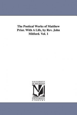 Kniha Poetical Works of Matthew Prior. With A Life, by Rev. John Mitford. Vol. 1 Matthew Prior