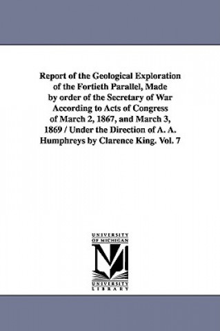 Livre Report of the Geological Exploration of the Fortieth Parallel, Made by order of the Secretary of War According to Acts of Congress of March 2, 1867, a States Geological Exploration of United States Geological Exploration of