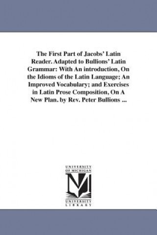Kniha First Part of Jacobs' Latin Reader. Adapted to Bullions' Latin Grammar Friedrich Jacobs