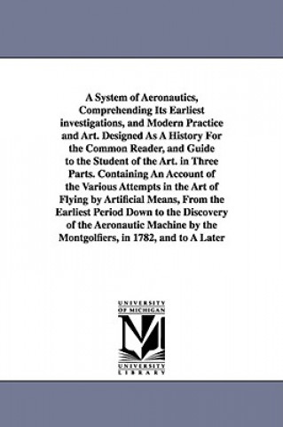 Libro System of Aeronautics, Comprehending Its Earliest investigations, and Modern Practice and Art. Designed As A History For the Common Reader, and Guide John Wise