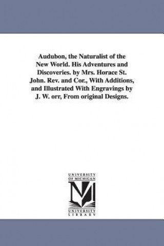 Carte Audubon, the Naturalist of the New World. His Adventures and Discoveries. by Mrs. Horace St. John. Rev. and Cor., With Additions, and Illustrated With Horace Stebbing Roscoe Mrs St John
