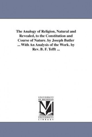 Kniha Analogy of Religion, Natural and Revealed, to the Constitution and Course of Nature. by Joseph Butler ... With An Analysis of the Work. by Rev. B. F. Joseph Butler