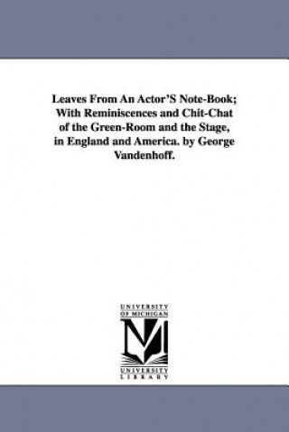 Carte Leaves From An Actor'S Note-Book; With Reminiscences and Chit-Chat of the Green-Room and the Stage, in England and America. by George Vandenhoff. George Vandenhoff