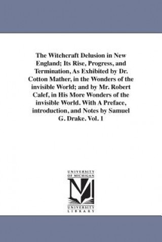Könyv Witchcraft Delusion in New England; Its Rise, Progress, and Termination, As Exhibited by Dr. Cotton Mather, in the Wonders of the invisible World; and Samuel Gardner Drake