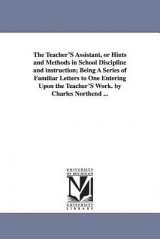 Книга Teacher'S Assistant, or Hints and Methods in School Discipline and instruction; Being A Series of Familiar Letters to One Entering Upon the Teacher'S Charles Northend