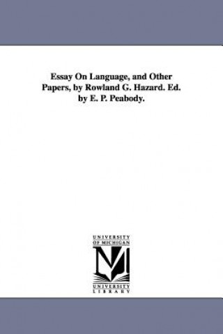 Carte Essay On Language, and Other Papers, by Rowland G. Hazard. Ed. by E. P. Peabody. Rowland Gibson Hazard