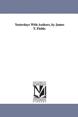Carte Yesterdays With Authors, by James T. Fields. James Thomas Fields