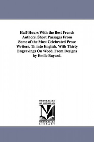 Kniha Half-Hours With the Best French Authors. Short Passages From Some of the Most Celebrated Prose Writers. Tr. into English. With Thirty Engravings On Wo None