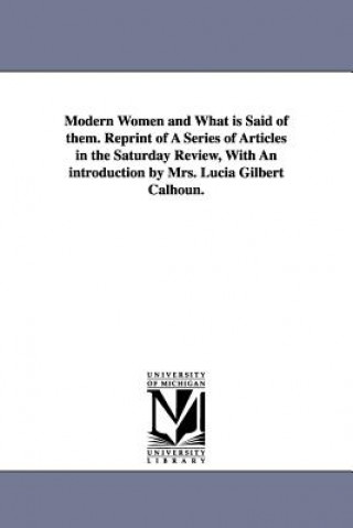Kniha Modern Women and What Is Said of Them. Reprint of a Series of Articles in the Saturday Review, with an Introduction by Mrs. Lucia Gilbert Calhoun. E Lynn (Elizabeth Lynn) Linton