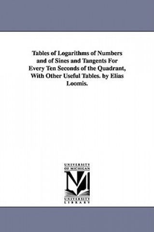 Carte Tables of Logarithms of Numbers and of Sines and Tangents For Every Ten Seconds of the Quadrant, With Other Useful Tables. by Elias Loomis. Elias Loomis
