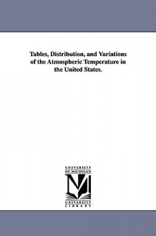 Kniha Tables, Distribution, and Variations of the Atmospheric Temperature in the United States. Charles Anthony Schott