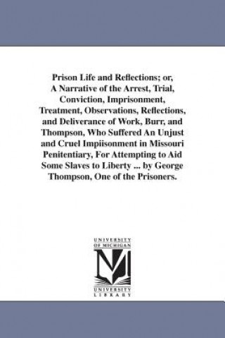 Könyv Prison Life and Reflections; or, A Narrative of the Arrest, Trial, Conviction, Imprisonment, Treatment, Observations, Reflections, and Deliverance of Dr George Thompson