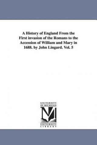 Kniha History of England From the First invasion of the Romans to the Accession of William and Mary in 1688. by John Lingard. Vol. 5 John Lingard