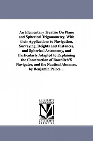 Kniha Elementary Treatise On Plane and Spherical Trigonometry, With their Applications to Navigation, Surveying, Heights and Distances, and Spherical Astron Benjamin Peirce