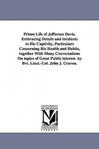 Kniha Prison Life of Jefferson Davis. Embracing Details and incidents in His Captivity, Particulars Concerning His Health and Habits, together With Many Con Craven