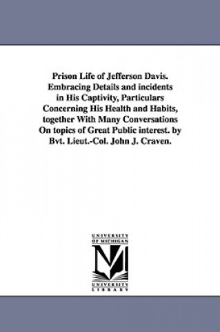 Book Prison Life of Jefferson Davis. Embracing Details and incidents in His Captivity, Particulars Concerning His Health and Habits, together With Many Con Craven