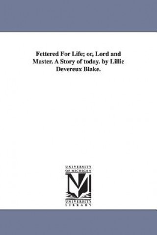 Kniha Fettered For Life; or, Lord and Master. A Story of today. by Lillie Devereux Blake. Lillie Devereux Blake