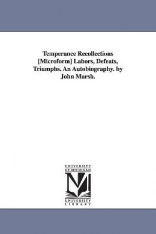 Kniha Temperance Recollections [Microform] Labors, Defeats, Triumphs. An Autobiography. by John Marsh. John Marsh