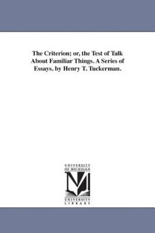 Carte Criterion; or, the Test of Talk About Familiar Things. A Series of Essays. by Henry T. Tuckerman. Henry Theodore Tuckerman