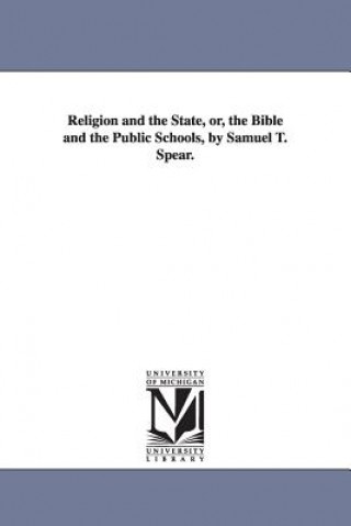 Könyv Religion and the State, or, the Bible and the Public Schools, by Samuel T. Spear. Samuel Thayer Spear