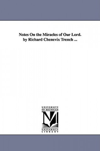 Kniha Notes On the Miracles of Our Lord. by Richard Chenevix Trench ... Richard Chenevix Trench