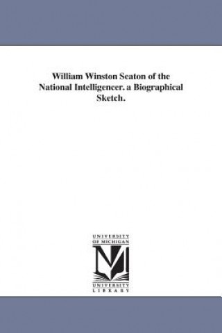Könyv William Winston Seaton of the National Intelligencer. a Biographical Sketch. Josephine Seaton