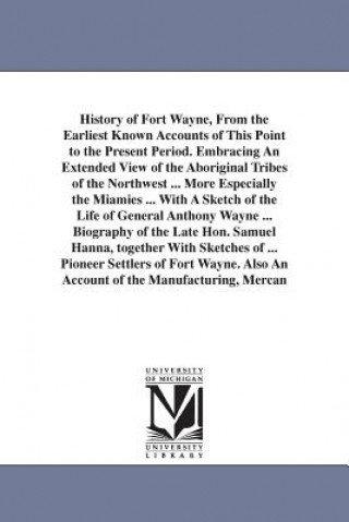 Book History of Fort Wayne, From the Earliest Known Accounts of This Point to the Present Period. Embracing An Extended View of the Aboriginal Tribes of th Wallace A Brice