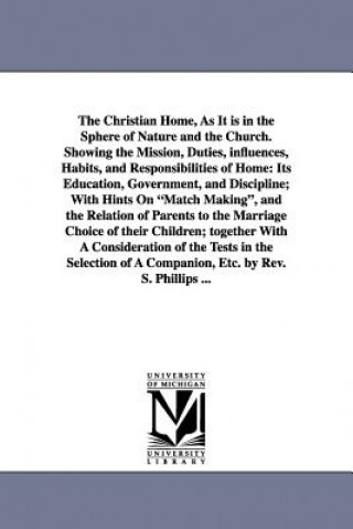 Buch Christian Home, As It is in the Sphere of Nature and the Church. Showing the Mission, Duties, influences, Habits, and Responsibilities of Home S Phillips