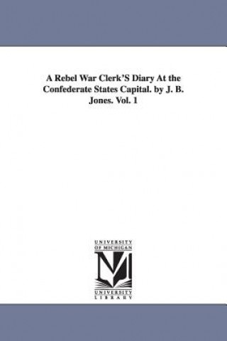 Könyv Rebel War Clerk's Diary at the Confederate States Capital. by J. B. Jones. Vol. 1 J B (John Beauchamp) Jones