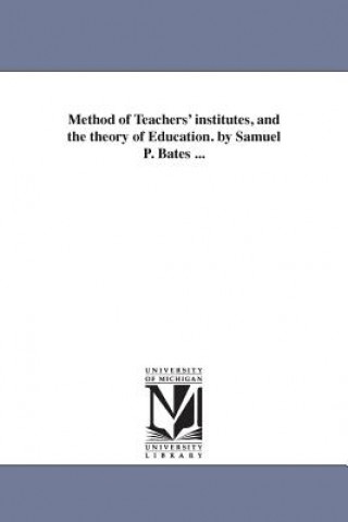 Kniha Method of Teachers' institutes, and the theory of Education. by Samuel P. Bates ... Samuel P Bates