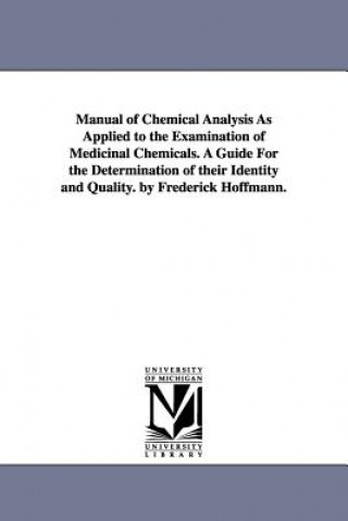 Book Manual of Chemical Analysis As Applied to the Examination of Medicinal Chemicals. A Guide For the Determination of their Identity and Quality. by Fred Friedrich Hoffmann