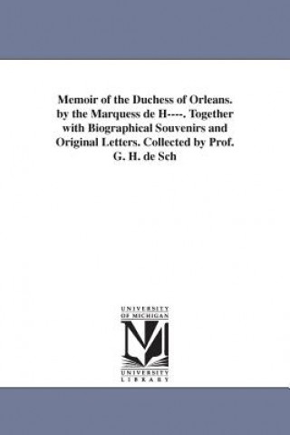 Książka Memoir of the Duchess of Orleans. by the Marquess de H----. Together with Biographical Souvenirs and Original Letters. Collected by Prof. G. H. de Sch Jeanne Paule (Beaupoil De Sain Harcourt