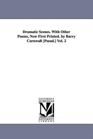 Książka Dramatic Scenes. With Other Poems, Now First Printed. by Barry Cornwall [Pseud.] Vol. 2 Barry Cornwall